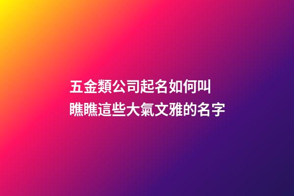 五金類公司起名如何叫 瞧瞧這些大氣文雅的名字-第1張-公司起名-玄機派